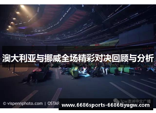 澳大利亚与挪威全场精彩对决回顾与分析